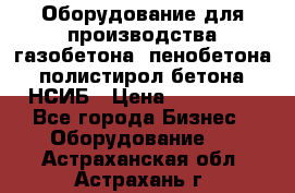 Оборудование для производства газобетона, пенобетона, полистирол бетона. НСИБ › Цена ­ 100 000 - Все города Бизнес » Оборудование   . Астраханская обл.,Астрахань г.